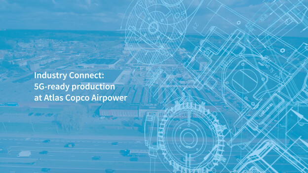 Industry Connect: 5G-ready production at Atlas Copco Airpower flexible manufacturing site